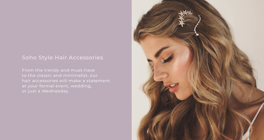 From the trendy and must-have  to the classic and minimalist, our  hair accessories will make a statement  at your formal event, wedding,  or just a Wednesday.
